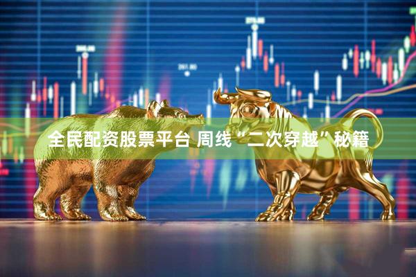 全民配资股票平台 周线“二次穿越”秘籍
