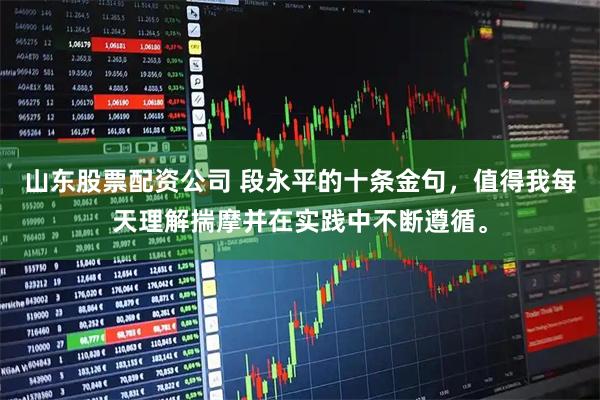 山东股票配资公司 段永平的十条金句，值得我每天理解揣摩并在实践中不断遵循。
