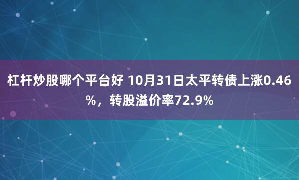 杠杆炒股哪个平台好 10月31日太平转债上涨0.46%，转股溢价率72.9%