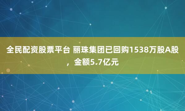 全民配资股票平台 丽珠集团已回购1538万股A股，金额5.7亿元