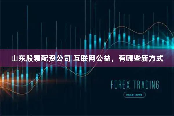山东股票配资公司 互联网公益，有哪些新方式