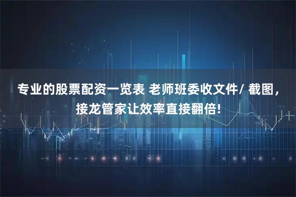 专业的股票配资一览表 老师班委收文件/ 截图，接龙管家让效率直接翻倍!