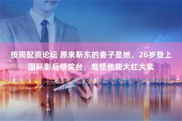 按周配资论坛 原来靳东的妻子是她，26岁登上国际影后领奖台，难怪他能大红大紫