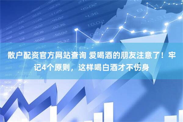 散户配资官方网站查询 爱喝酒的朋友注意了！牢记4个原则，这样喝白酒才不伤身